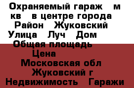 Охраняемый гараж(60м.кв.) в центре города › Район ­ Жуковский › Улица ­ Луч › Дом ­ 22 › Общая площадь ­ 60 › Цена ­ 900 000 - Московская обл., Жуковский г. Недвижимость » Гаражи   